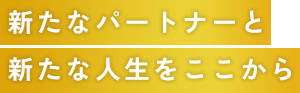 新たなパートナーと新たな人生をここから