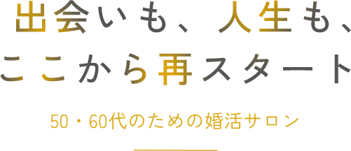 出会いも、人生も、ここから再スタート 50・60代のための婚活サロン